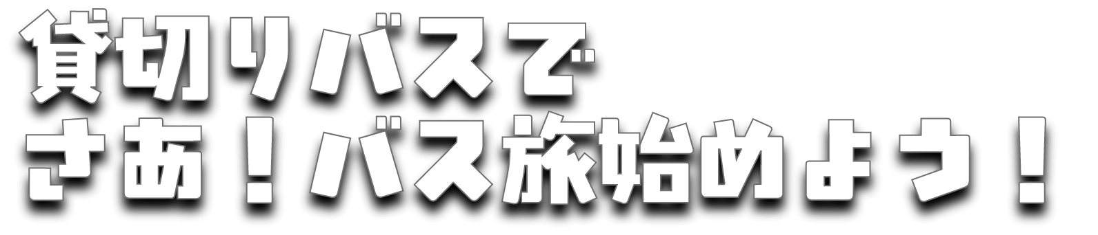 貸し切りバスで　さぁ！バス旅始めよう！